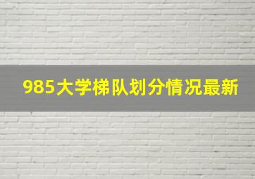 985大学梯队划分情况最新