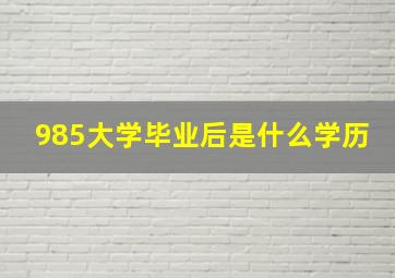 985大学毕业后是什么学历