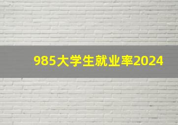 985大学生就业率2024