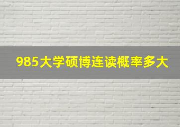 985大学硕博连读概率多大