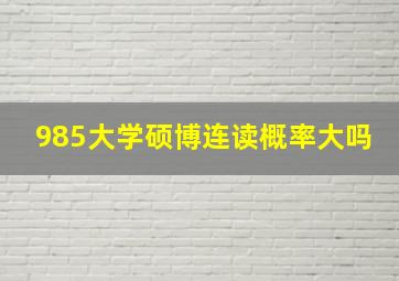 985大学硕博连读概率大吗