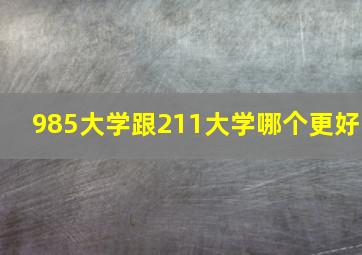 985大学跟211大学哪个更好