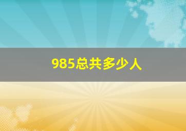 985总共多少人