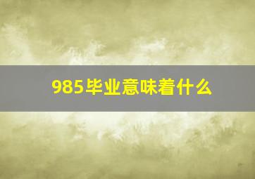 985毕业意味着什么