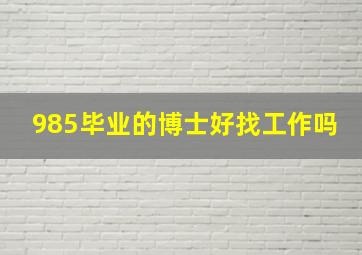 985毕业的博士好找工作吗