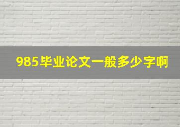 985毕业论文一般多少字啊