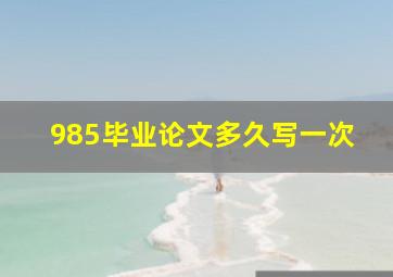 985毕业论文多久写一次