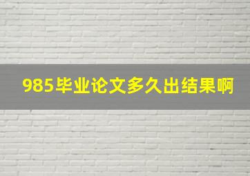 985毕业论文多久出结果啊