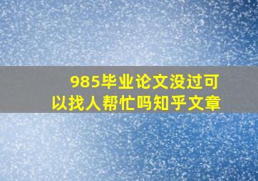 985毕业论文没过可以找人帮忙吗知乎文章