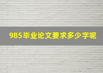 985毕业论文要求多少字呢