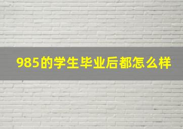 985的学生毕业后都怎么样