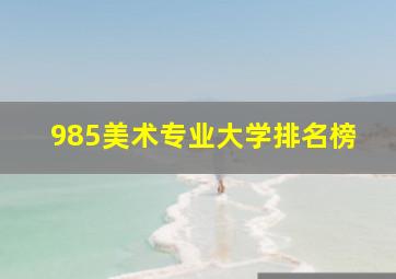 985美术专业大学排名榜