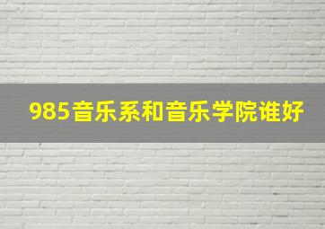 985音乐系和音乐学院谁好