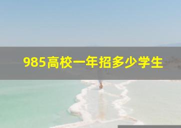 985高校一年招多少学生