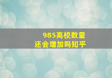 985高校数量还会增加吗知乎