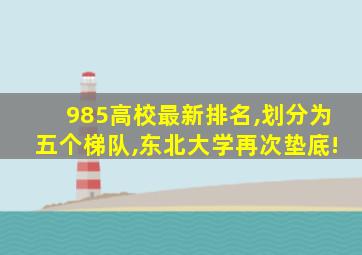 985高校最新排名,划分为五个梯队,东北大学再次垫底!