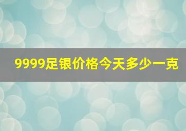 9999足银价格今天多少一克