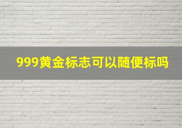 999黄金标志可以随便标吗