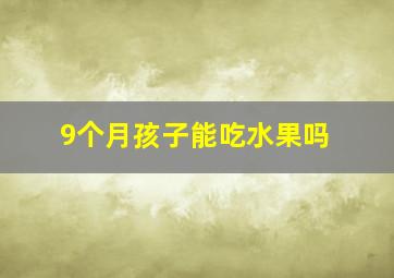 9个月孩子能吃水果吗