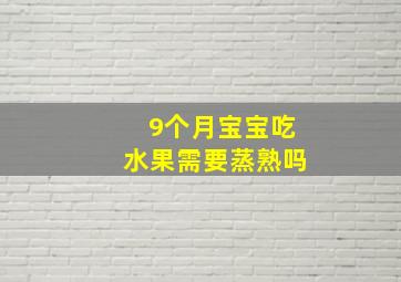 9个月宝宝吃水果需要蒸熟吗