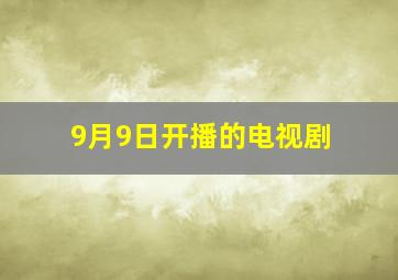 9月9日开播的电视剧