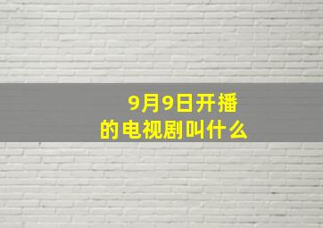 9月9日开播的电视剧叫什么