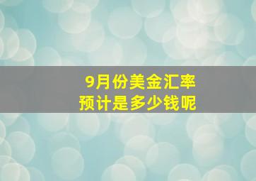 9月份美金汇率预计是多少钱呢