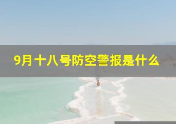 9月十八号防空警报是什么