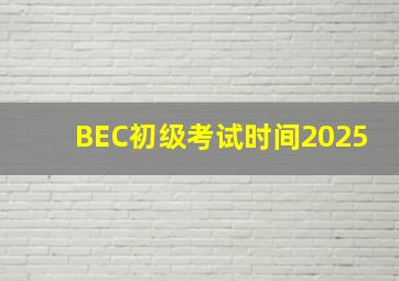 BEC初级考试时间2025