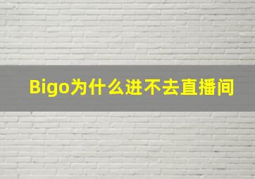 Bigo为什么进不去直播间