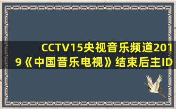 CCTV15央视音乐频道2019《中国音乐电视》结束后主ID