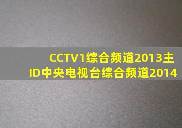 CCTV1综合频道2013主ID中央电视台综合频道2014