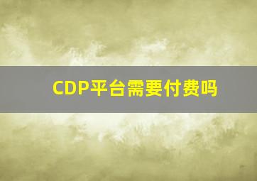 CDP平台需要付费吗