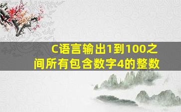 C语言输出1到100之间所有包含数字4的整数