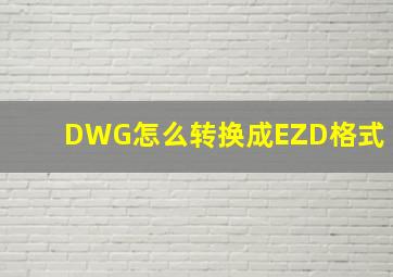 DWG怎么转换成EZD格式