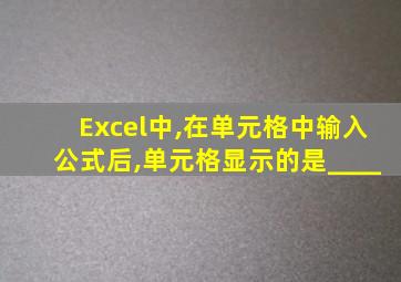 Excel中,在单元格中输入公式后,单元格显示的是____