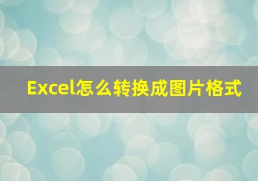 Excel怎么转换成图片格式