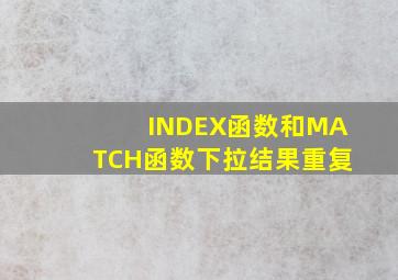 INDEX函数和MATCH函数下拉结果重复