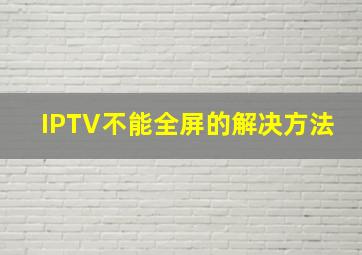 IPTV不能全屏的解决方法