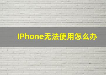 IPhone无法使用怎么办