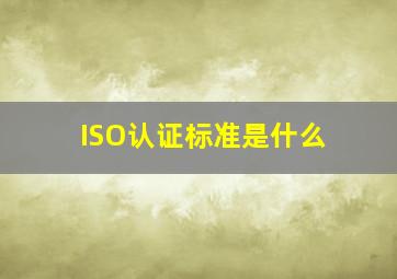 ISO认证标准是什么