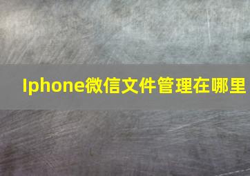 Iphone微信文件管理在哪里