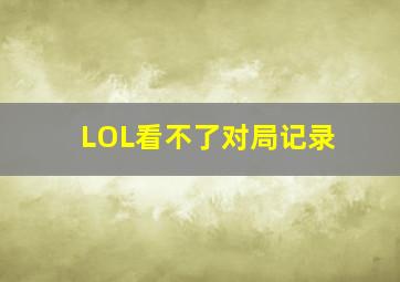 LOL看不了对局记录