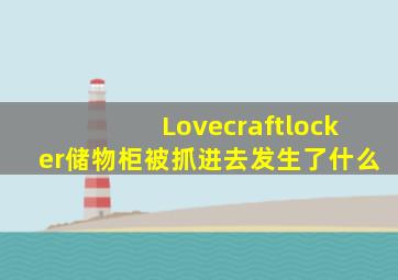 Lovecraftlocker储物柜被抓进去发生了什么