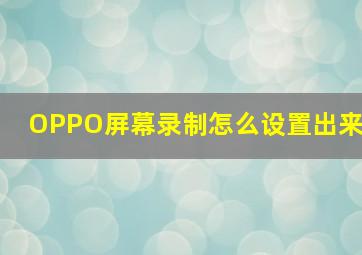 OPPO屏幕录制怎么设置出来