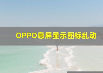 OPPO息屏显示图标乱动