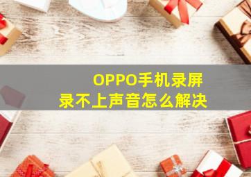 OPPO手机录屏录不上声音怎么解决