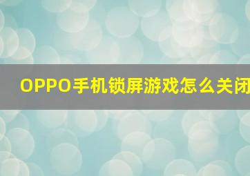 OPPO手机锁屏游戏怎么关闭