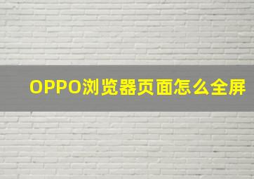 OPPO浏览器页面怎么全屏