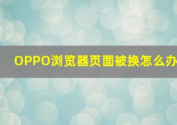 OPPO浏览器页面被换怎么办